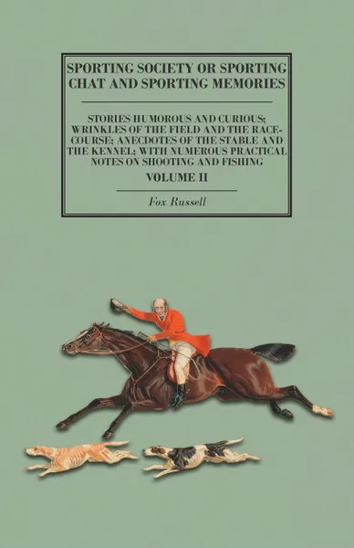 Обложка книги Sporting Society or Sporting Chat and Sporting Memories - Stories Humorous and Curious; Wrinkles of the Field and the Race-Course; Anecdotes of the Stable and the Kennel; with Numerous Practical Notes on Shooting and Fishing - Volume II, Fox Russell