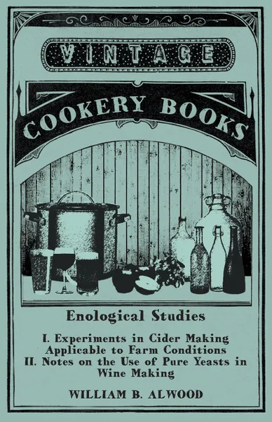 Обложка книги Enological Studies - I. Experiments in Cider Making Applicable to Farm Conditions II. Notes on the Use of Pure Yeasts in Wine Making, William B. Alwood