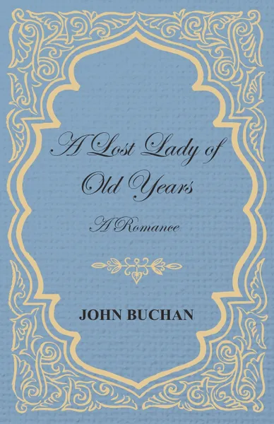 Обложка книги A Lost Lady of Old Years. A Romance, John Buchan