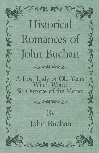 Обложка книги Historical Romances of John Buchan - A Lost Lady of Old Years, Witch Wood, Sir Quixote of the Moors, John Buchan