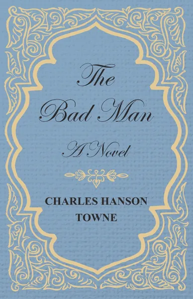 Обложка книги The Bad Man - A Novel, Charles Hanson Towne