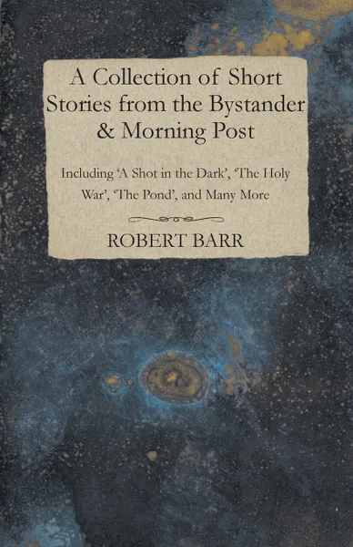 Обложка книги A Collection of Short Stories from the Bystander & Morning Post - Including 'a Shot in the Dark', 'The Holy War', 'The Pond', and Many More, Hector Hugh Munro (Saki)