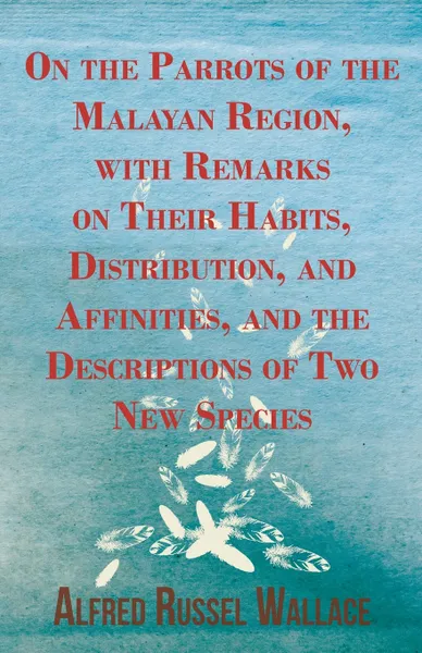 Обложка книги On the Parrots of the Malayan Region, with Remarks on Their Habits, Distribution, and Affinities, and the Descriptions of Two New Species, Alfred Russel Wallace