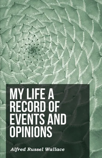 Обложка книги My Life a Record of Events and Opinions, Alfred Russel Wallace