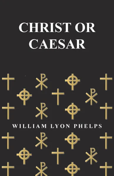 Обложка книги Christ or Caesar - An Essay by William Lyon Phelps, William Lyon Phelps