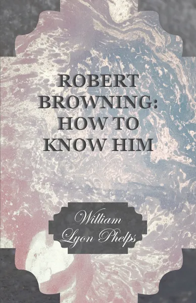 Обложка книги Robert Browning. How to Know Him, William Lyon Phelps