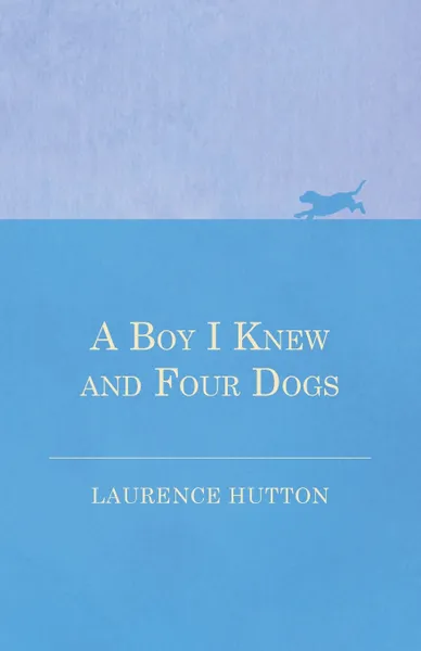 Обложка книги A Boy I Knew and Four Dogs, Laurence Hutton