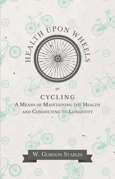 Обложка книги Health Upon Wheels or, Cycling A Means of Maintaining the Health and Conducting to Longevity, W. Gordon Stables