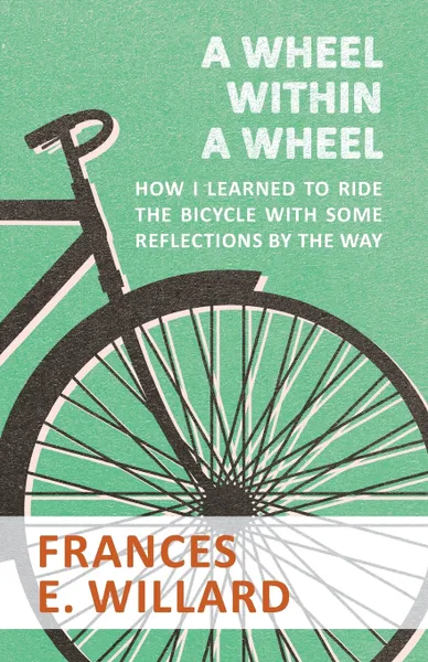 Обложка книги A Wheel within a Wheel - How I learned to Ride the Bicycle with Some Reflections by the Way, Frances E. Willard