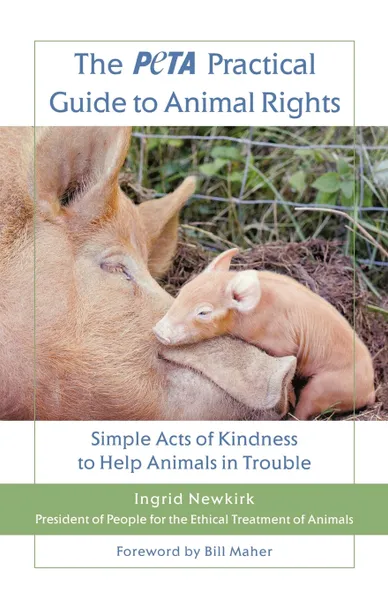 Обложка книги The Peta Practical Guide to Animal Rights. Simple Acts of Kindness to Help Animals in Trouble, Ingrid E. Newkirk