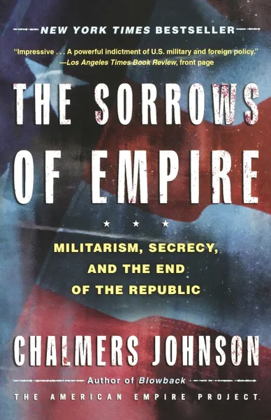 Обложка книги The Sorrows of Empire. Militarism, Secrecy, and the End of the Republic, Chalmers A. Johnson