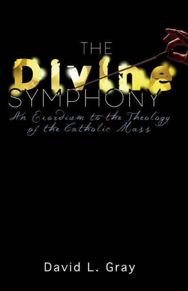 Обложка книги The Divine Symphony. An Exordium to the Theology of the Catholic Mass, David L Gray