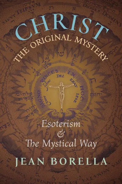 Обложка книги Christ the Original Mystery. Esoterism and the Mystical Way, With Special Reference to the Works of Rene Guenon, Jean Borella, G. John Champoux