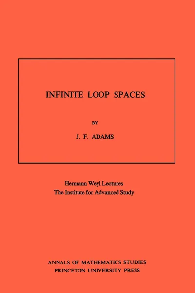 Обложка книги Infinite Loop Spaces (AM-90), Volume 90. Hermann Weyl Lectures, The Institute for Advanced Study. (AM-90), John Frank Adams