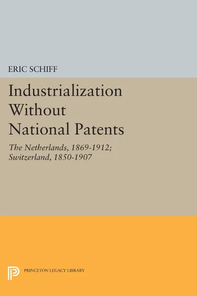 Обложка книги Industrialization Without National Patents. The Netherlands, 1869-1912; Switzerland, 1850-1907, Eric Schiff