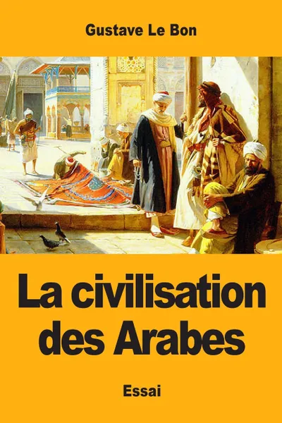 Обложка книги La civilisation des Arabes, Gustave Le Bon