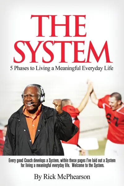 Обложка книги The System 5 Phases to Living a Meaningful Everyday Life. Every good coach develops a winning System, within these pages I've laid out a System for Living a Meaningful Everyday Life.  Will you trust The System?, Rick James McPhearson