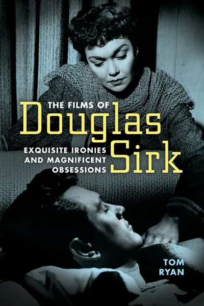 Обложка книги Films of Douglas Sirk. Exquisite Ironies and Magnificent Obsessions, Tom Ryan