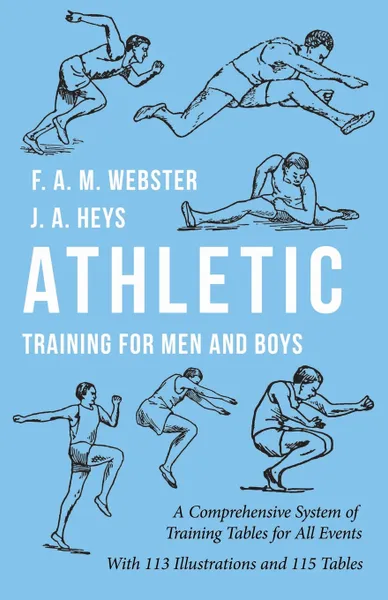 Обложка книги Athletic Training for Men and Boys - A Comprehensive System of Training Tables for All Events, F. A. M. Webster, J. A. Heys