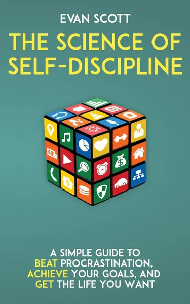 Обложка книги The Science of Self-Discipline. A Simple Guide to Beat Procrastination, Achieve Your Goals, and Get the Life You Want, Evan Scott