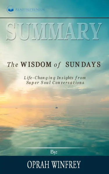 Обложка книги Summary of The Wisdom of Sundays. Life-Changing Insights from Super Soul Conversations by Oprah Winfrey, Readtrepreneur Publishing