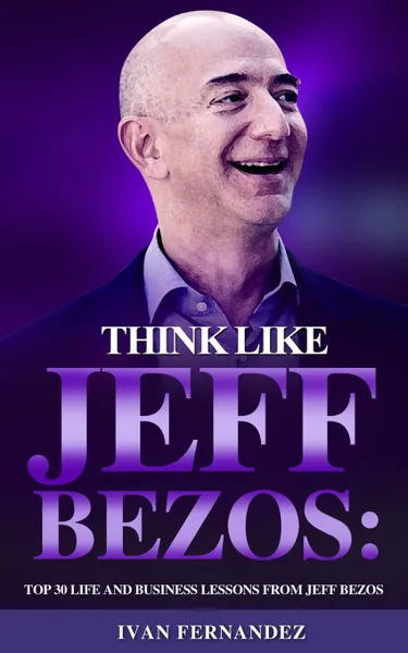 Обложка книги Think Like Jeff Bezos. Top 30 Life and Business Lessons from Jeff Bezos, Ivan Fernandez