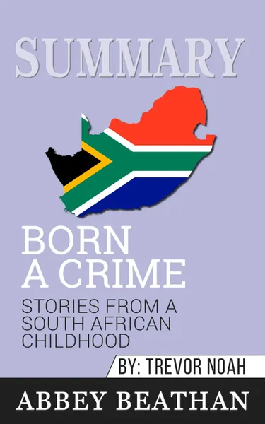 Обложка книги Summary of Born a Crime. Stories from a South African Childhood by Trevor Noah, Abbey Beathan