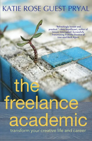 Обложка книги The Freelance Academic. Transform Your Creative Life and Career, Katie Rose Guest Pryal