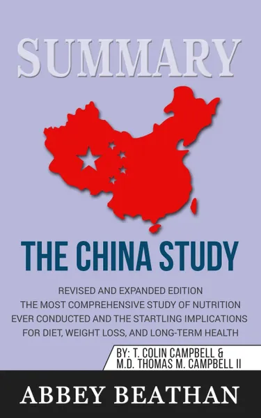 Обложка книги Summary of The China Study. Revised and Expanded Edition: The Most Comprehensive Study of Nutrition Ever Conducted and the Startling Implications for Diet, Weight Loss, and Long-Term Health, Abbey Beathan