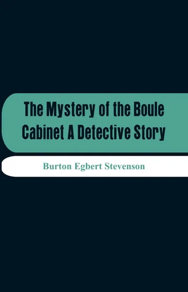 Обложка книги The Mystery Of The Boule Cabinet A Detective Story, Burton Egbert Stevenson