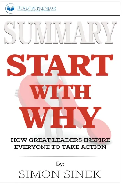 Обложка книги Summary of Start with Why. How Great Leaders Inspire Everyone to Take Action by Simon Sinek, Readtrepreneur Publishing