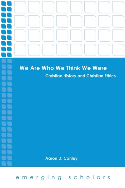 Обложка книги We Are Who We Think We Were. Christian History and Christian Ethics, Aaron D. Conley