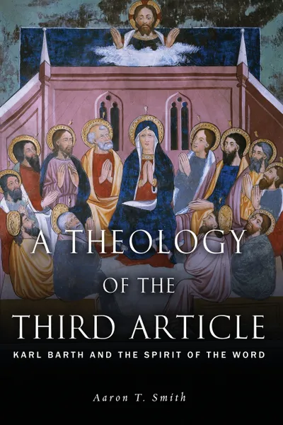 Обложка книги A Theology of the Third Article. Karl Barth and the Spirit of the Word, Aaron T. Smith