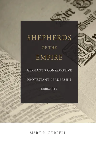 Обложка книги Shepherds of the Empire. Germany's Conservative Protestant Leadership--1888-1919, Mark R. Correll