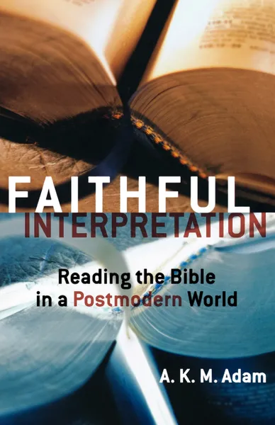 Обложка книги Faithful Interpretation. Reading the Bible in a Postmodern World, A. K. M. Adam