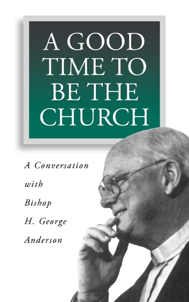 Обложка книги A Good Time to Be the Church, H. George Anderson