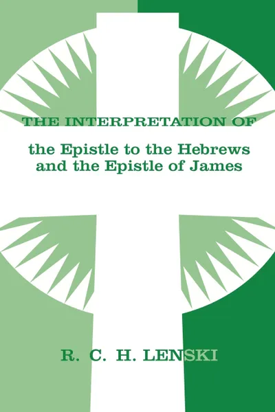 Обложка книги The Interpretation of the Epistle to the Hebrews and the Epistle of James, Richard C. H. Lenski