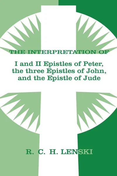 Обложка книги The Interpretation of I and II Epistles of Peter, the three Epistles of John, and the Epistle of Jude, Richard C. H. Lenski