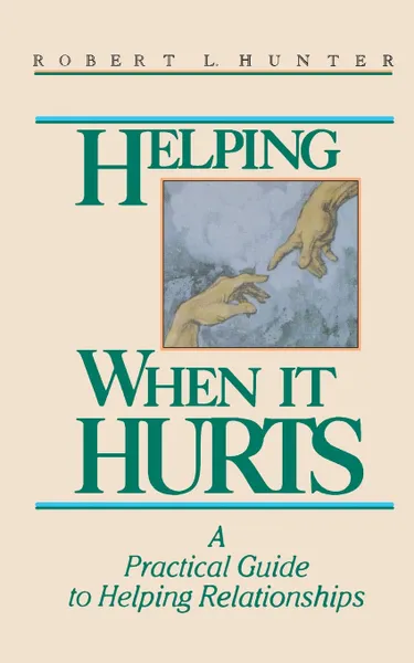 Обложка книги Helping When It Hurts. A Practical Guide to Helping Relationships, Robert L. Hunter