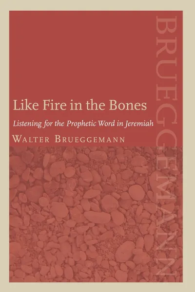 Обложка книги Like Fire in the Bones. Listening for the Prophetic Word in Jeremiah, Walter Brueggemann