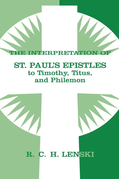 Обложка книги The Interpretation of St. Paul's Epistles to Timothy, Titus, and Philemon, Richard C. H. Lenski