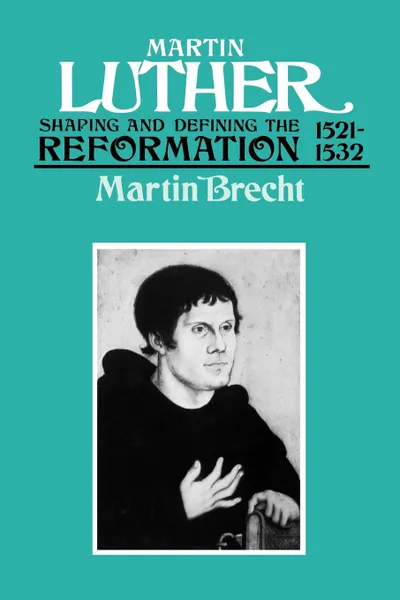 Обложка книги Martin Luther 1521-1532. Shaping and Defining the Reformation, Martin Brecht, James L. Schaaf
