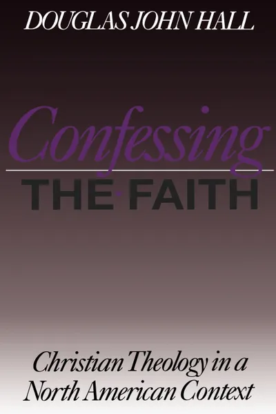 Обложка книги CONFESSING THE FAITH, Douglas John Hall