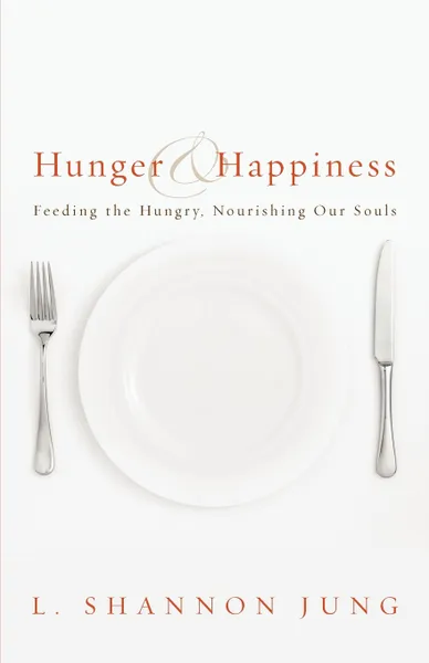 Обложка книги Hunger and Happiness. Feeding the Hungry, Nourishing Our Souls, L. Shannon Jung