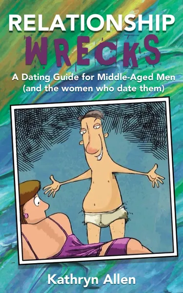 Обложка книги Relationshipwrecks. A Dating Guide for Middleaged Men (and the women who date them), Kathryn Allen