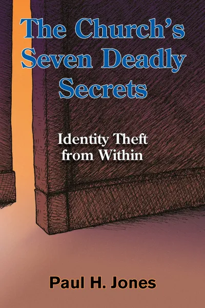 Обложка книги The Church's Seven Deadly Secrets. Identity Theft from Within, Paul H. Jones