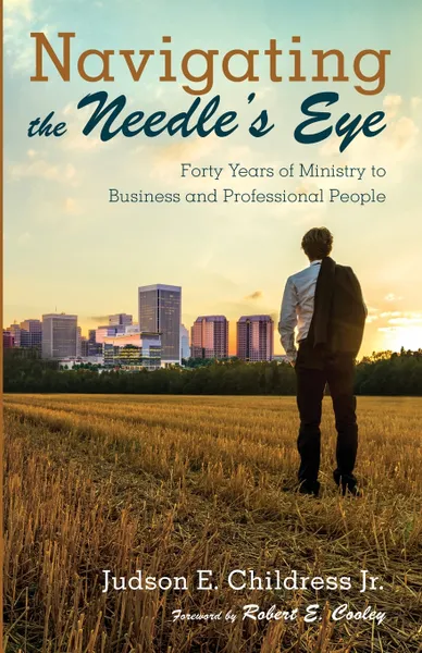 Обложка книги Navigating the Needle's Eye. Forty Years of Ministry to Business and Professional People, Judson E. Jr. Childress