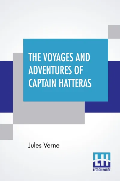 Обложка книги The Voyages And Adventures Of Captain Hatteras. Translated From The French Of Jules Verne., Jules Verne