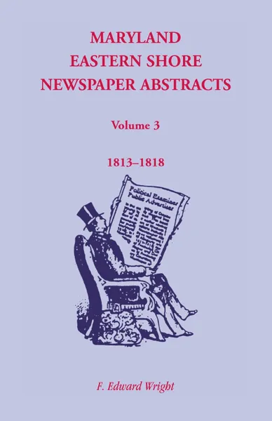 Обложка книги Maryland Eastern Shore Newspaper Abstracts, Volume 3. 1813-1818, F. Edward Wright