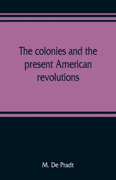 Обложка книги The colonies and the present American revolutions, M. De Pradt